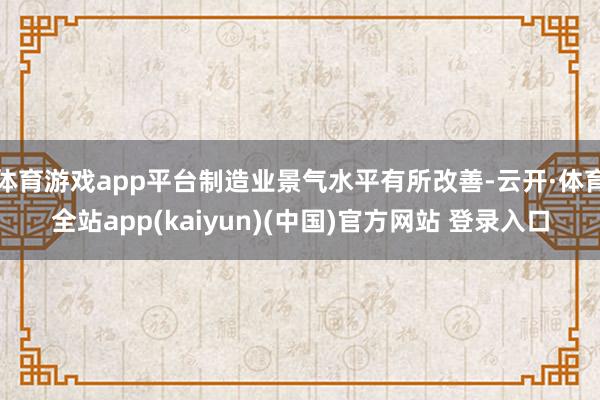 体育游戏app平台制造业景气水平有所改善-云开·体育全站ap