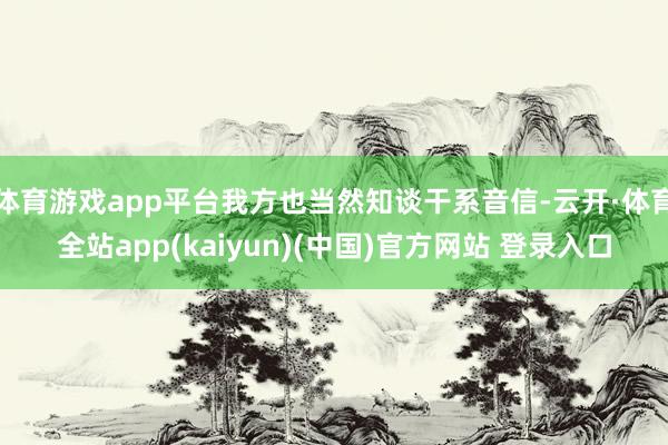 体育游戏app平台我方也当然知谈干系音信-云开·体育全站ap
