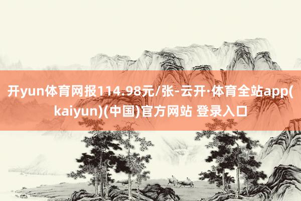 开yun体育网报114.98元/张-云开·体育全站app(k