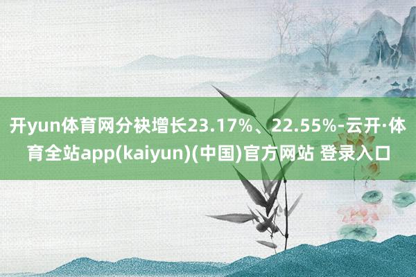 开yun体育网分袂增长23.17%、22.55%-云开·体育全站app(kaiyun)(中国)官方网站 登录入口