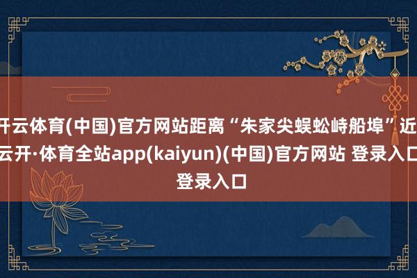开云体育(中国)官方网站距离“朱家尖蜈蚣峙船埠”近-云开·体