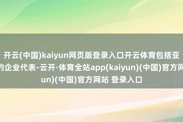 开云(中国)kaiyun网页版登录入口开云体育包括亚明铝业在内的企业代表-云开·体育全站app(kaiyun)(中国)官方网站 登录入口