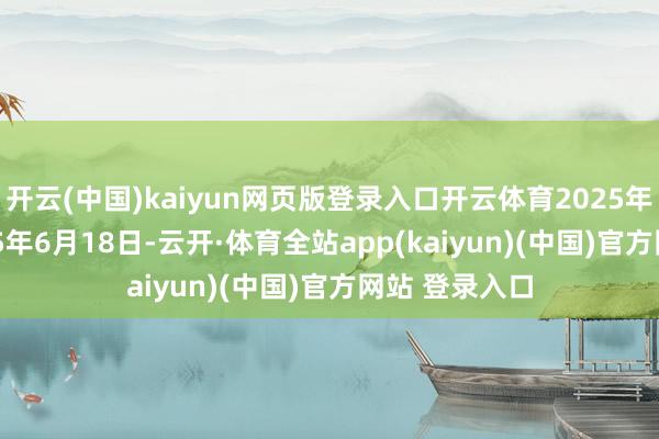 开云(中国)kaiyun网页版登录入口开云体育2025年1月1日-2025年6月18日-云开·体育全站app(kaiyun)(中国)官方网站 登录入口