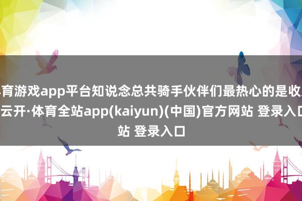 体育游戏app平台知说念总共骑手伙伴们最热心的是收入-云开·体育全站app(kaiyun)(中国)官方网站 登录入口