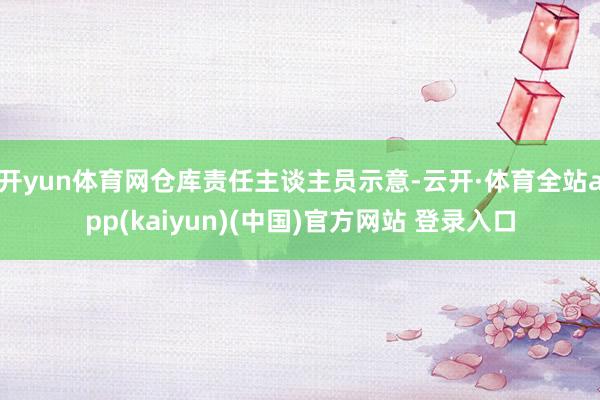 开yun体育网 仓库责任主谈主员示意-云开·体育全站app(kaiyun)(中国)官方网站 登录入口