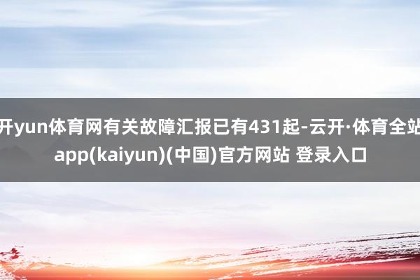 开yun体育网有关故障汇报已有431起-云开·体育全站app(kaiyun)(中国)官方网站 登录入口