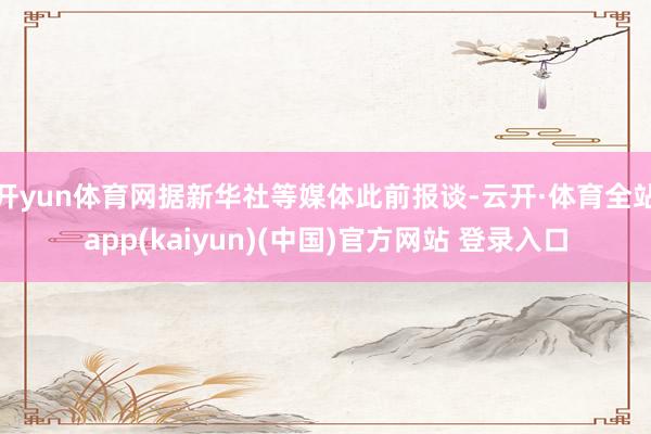 开yun体育网据新华社等媒体此前报谈-云开·体育全站app(