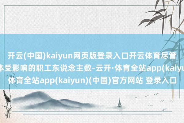 开云(中国)kaiyun网页版登录入口开云体育尽管音书起原并未显露具体受影响的职工东说念主数-云开·体育全站app(kaiyun)(中国)官方网站 登录入口