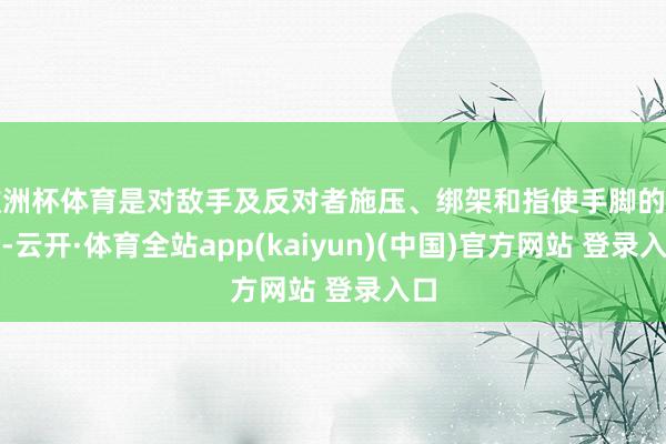 欧洲杯体育是对敌手及反对者施压、绑架和指使手脚的复兴-云开·