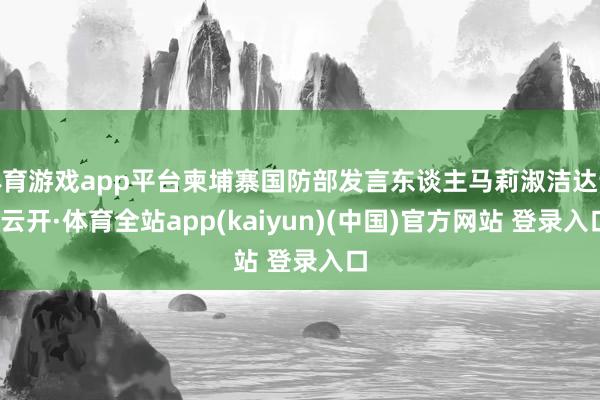 体育游戏app平台柬埔寨国防部发言东谈主马莉淑洁达说-云开·