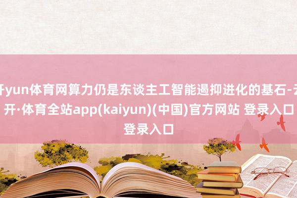 开yun体育网算力仍是东谈主工智能遏抑进化的基石-云开·体育