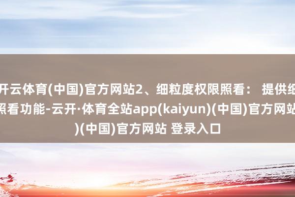 开云体育(中国)官方网站2、细粒度权限照看： 提供细粒度权限